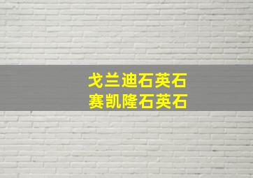 戈兰迪石英石 赛凯隆石英石